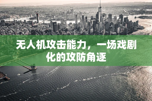 无人机攻击能力，一场戏剧化的攻防角逐