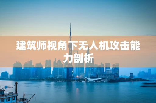 建筑师视角下无人机攻击能力剖析