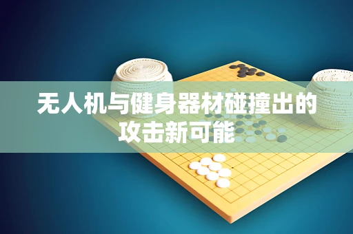 无人机与健身器材碰撞出的攻击新可能