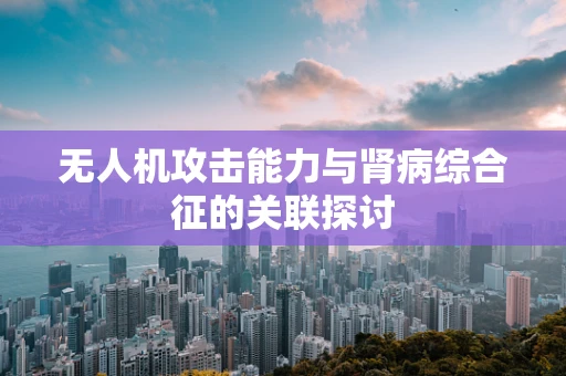 无人机攻击能力与肾病综合征的关联探讨