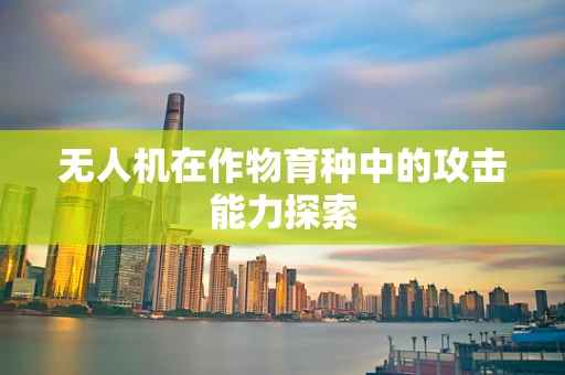 无人机在作物育种中的攻击能力探索
