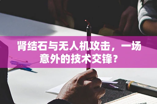 肾结石与无人机攻击，一场意外的技术交锋？