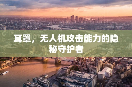 耳罩，无人机攻击能力的隐秘守护者