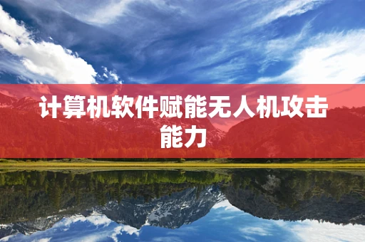 计算机软件赋能无人机攻击能力