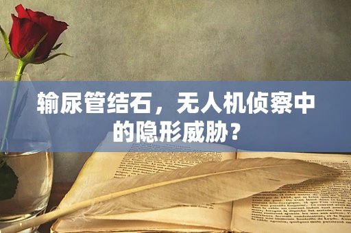 输尿管结石，无人机侦察中的隐形威胁？