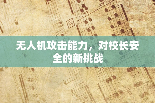 无人机攻击能力，对校长安全的新挑战
