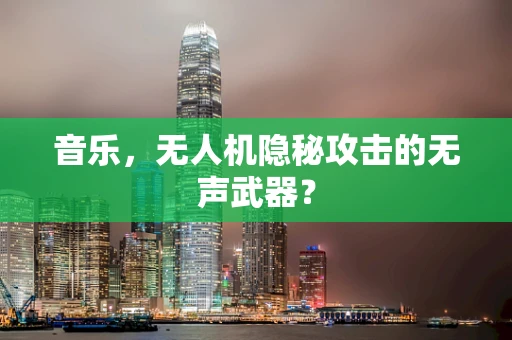 音乐，无人机隐秘攻击的无声武器？