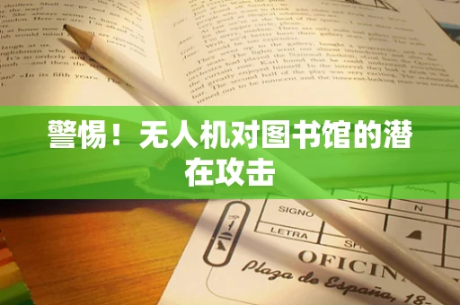 警惕！无人机对图书馆的潜在攻击