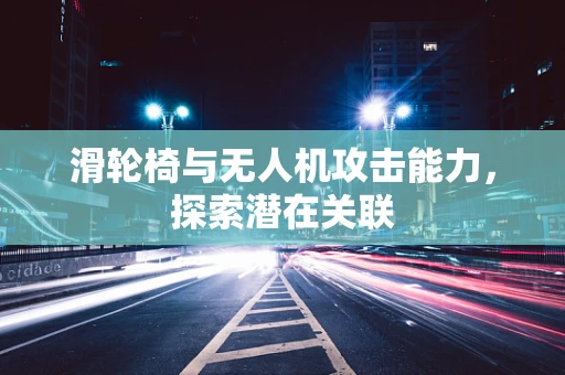 滑轮椅与无人机攻击能力，探索潜在关联
