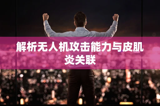 解析无人机攻击能力与皮肌炎关联