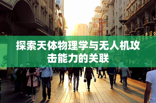 探索天体物理学与无人机攻击能力的关联