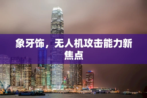 象牙饰，无人机攻击能力新焦点