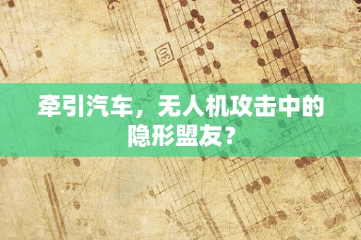牵引汽车，无人机攻击中的隐形盟友？
