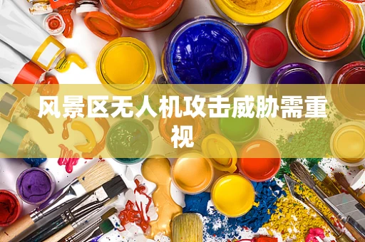 风景区无人机攻击威胁需重视