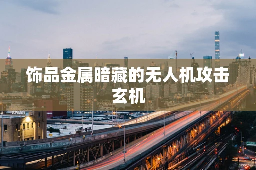 饰品金属暗藏的无人机攻击玄机