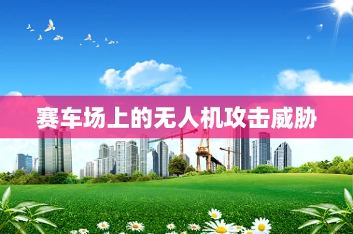 赛车场上的无人机攻击威胁