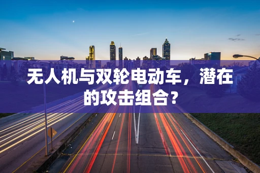 无人机与双轮电动车，潜在的攻击组合？