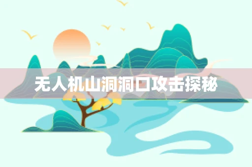 无人机山洞洞口攻击探秘