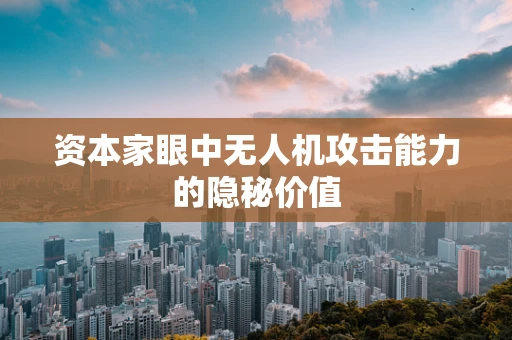 资本家眼中无人机攻击能力的隐秘价值