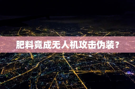 肥料竟成无人机攻击伪装？