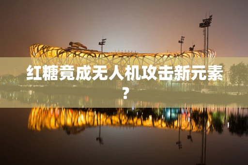 红糖竟成无人机攻击新元素？