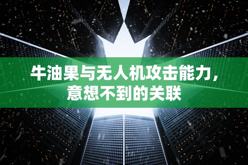 牛油果与无人机攻击能力，意想不到的关联