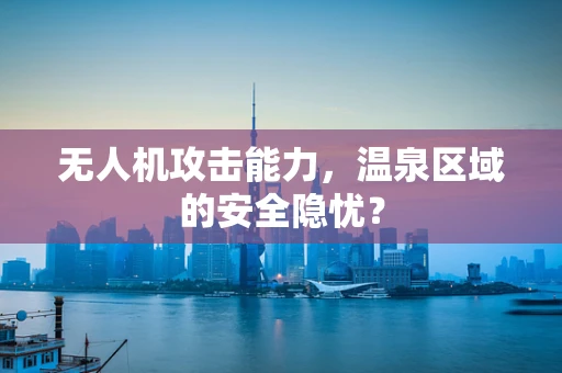 无人机攻击能力，温泉区域的安全隐忧？