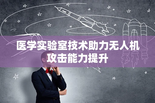医学实验室技术助力无人机攻击能力提升