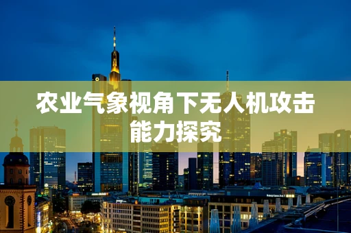 农业气象视角下无人机攻击能力探究
