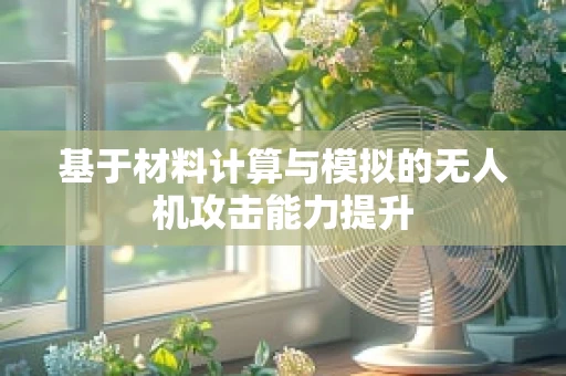 基于材料计算与模拟的无人机攻击能力提升