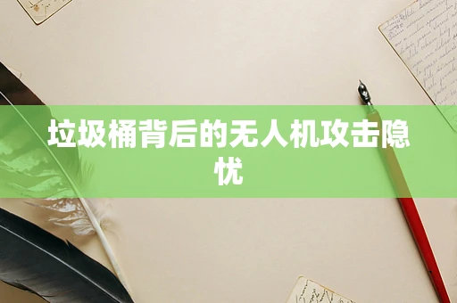 垃圾桶背后的无人机攻击隐忧