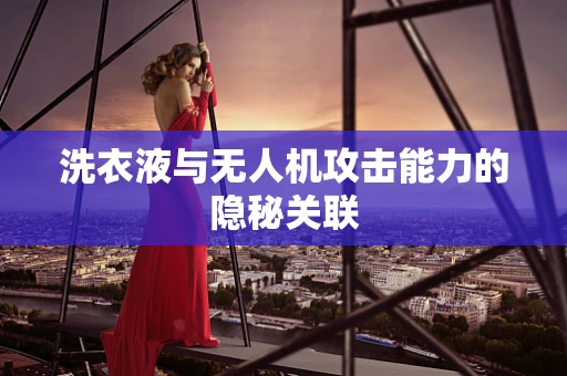 洗衣液与无人机攻击能力的隐秘关联
