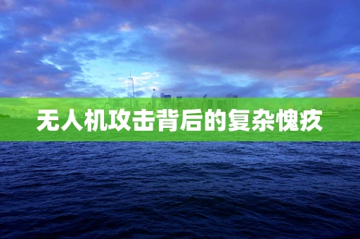 无人机攻击背后的复杂愧疚