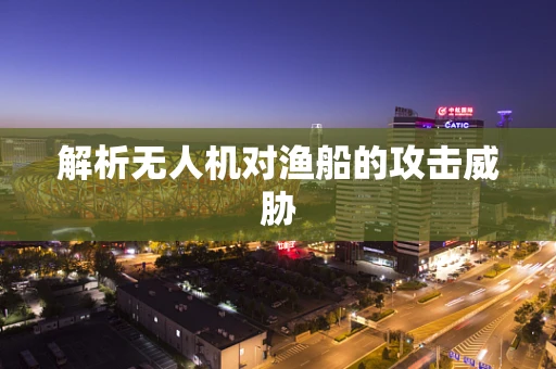解析无人机对渔船的攻击威胁