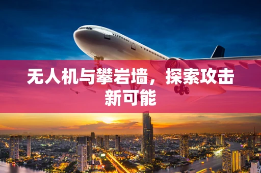 无人机与攀岩墙，探索攻击新可能