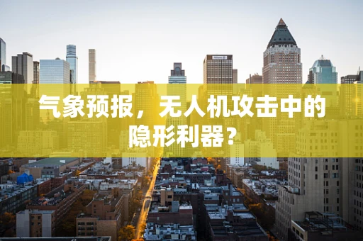 气象预报，无人机攻击中的隐形利器？