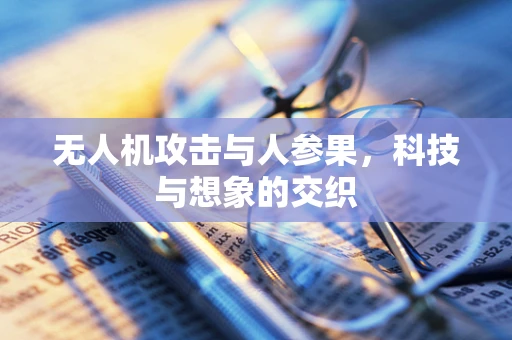无人机攻击与人参果，科技与想象的交织