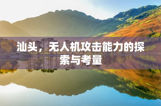 汕头，无人机攻击能力的探索与考量