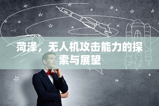 菏泽，无人机攻击能力的探索与展望