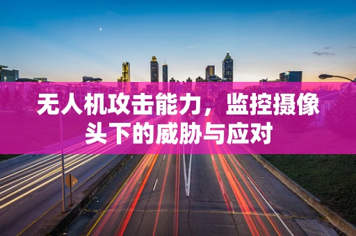 无人机攻击能力，监控摄像头下的威胁与应对