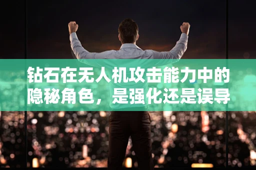 钻石在无人机攻击能力中的隐秘角色，是强化还是误导？