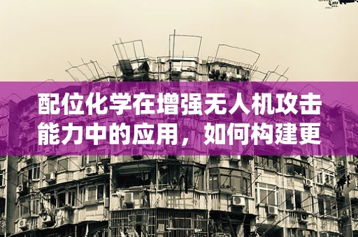 配位化学在增强无人机攻击能力中的应用，如何构建更精准的爆炸物识别系统？
