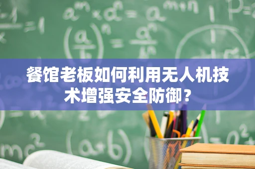 餐馆老板如何利用无人机技术增强安全防御？