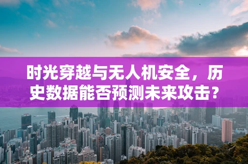时光穿越与无人机安全，历史数据能否预测未来攻击？