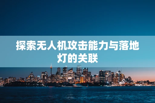 探索无人机攻击能力与落地灯的关联