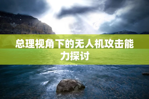 总理视角下的无人机攻击能力探讨