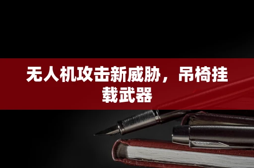 无人机攻击新威胁，吊椅挂载武器