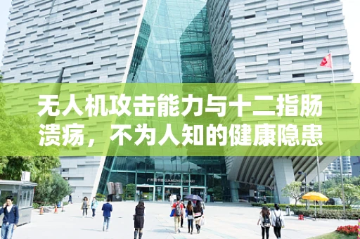 无人机攻击能力与十二指肠溃疡，不为人知的健康隐患？