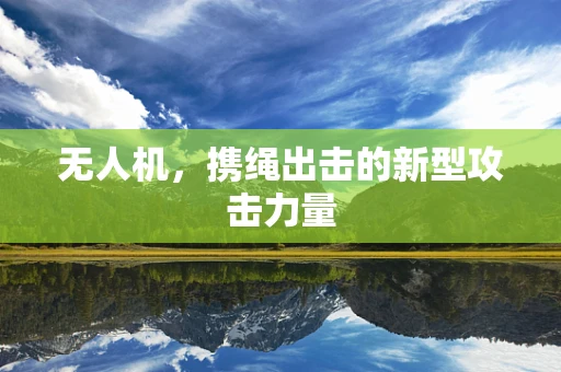 无人机，携绳出击的新型攻击力量