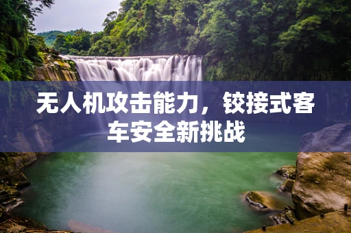 无人机攻击能力，铰接式客车安全新挑战